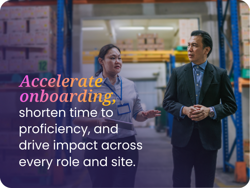 Accelerate onboarding to shorten time to proficiency, and drive impact across every role and site.